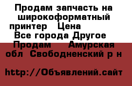 Продам запчасть на широкоформатный принтер › Цена ­ 10 000 - Все города Другое » Продам   . Амурская обл.,Свободненский р-н